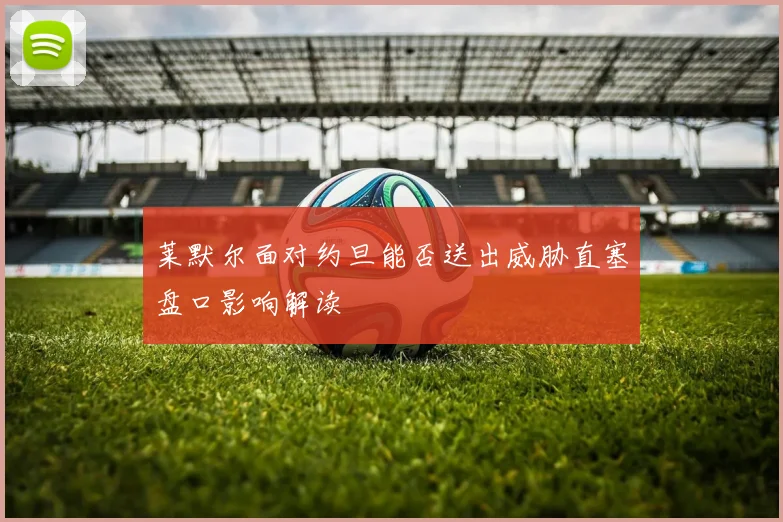 莱默尔面对约旦能否送出威胁直塞盘口影响解读